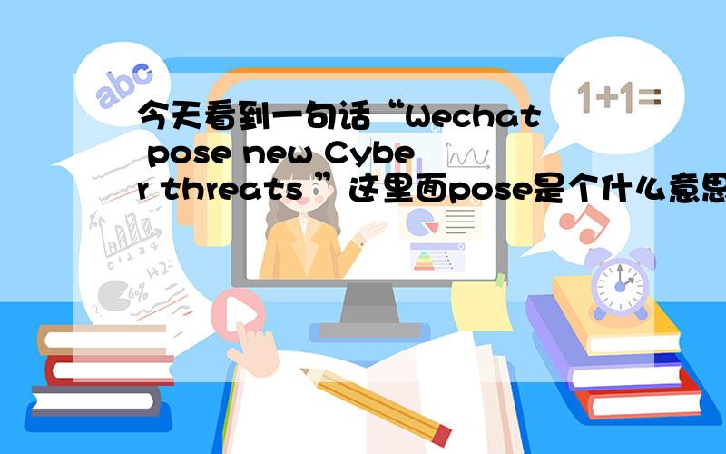 今天看到一句话“Wechat pose new Cyber threats ”这里面pose是个什么意思,是怎么用的啊?