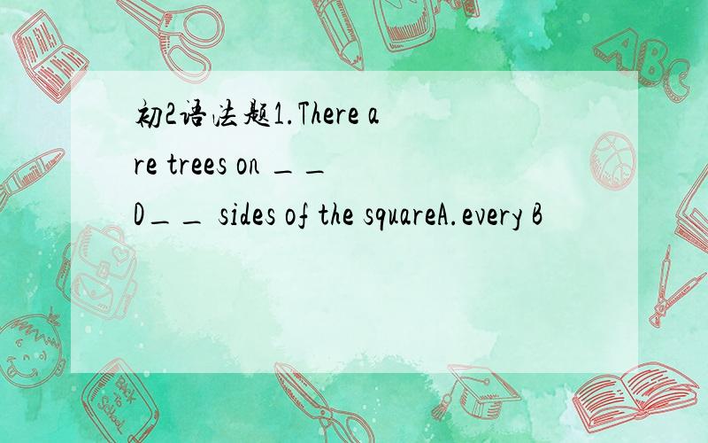 初2语法题1.There are trees on __D__ sides of the squareA.every B