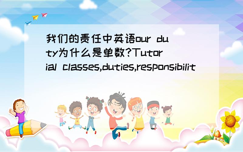 我们的责任中英语our duty为什么是单数?Tutorial classes,duties,responsibilit