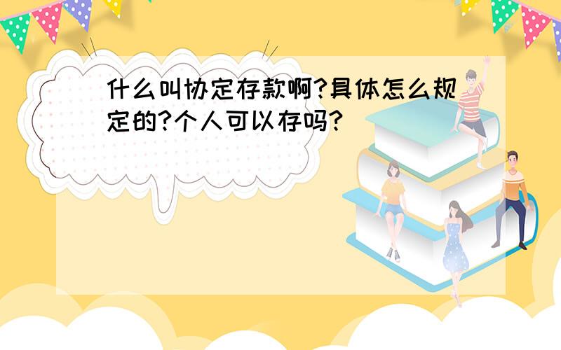 什么叫协定存款啊?具体怎么规定的?个人可以存吗?