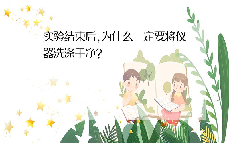 实验结束后,为什么一定要将仪器洗涤干净?