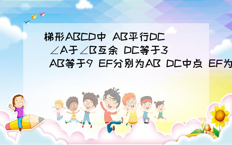 梯形ABCD中 AB平行DC ∠A于∠B互余 DC等于3 AB等于9 EF分别为AB DC中点 EF为多少?