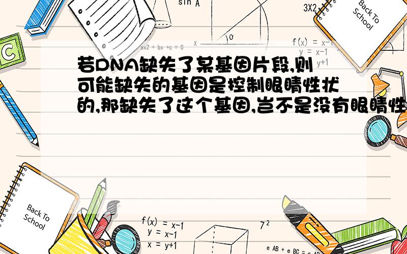 若DNA缺失了某基因片段,则可能缺失的基因是控制眼睛性状的,那缺失了这个基因,岂不是没有眼睛性状了吗