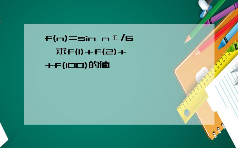 f(n)=sin nπ/6 ,求f(1)+f(2)+……+f(100)的值,