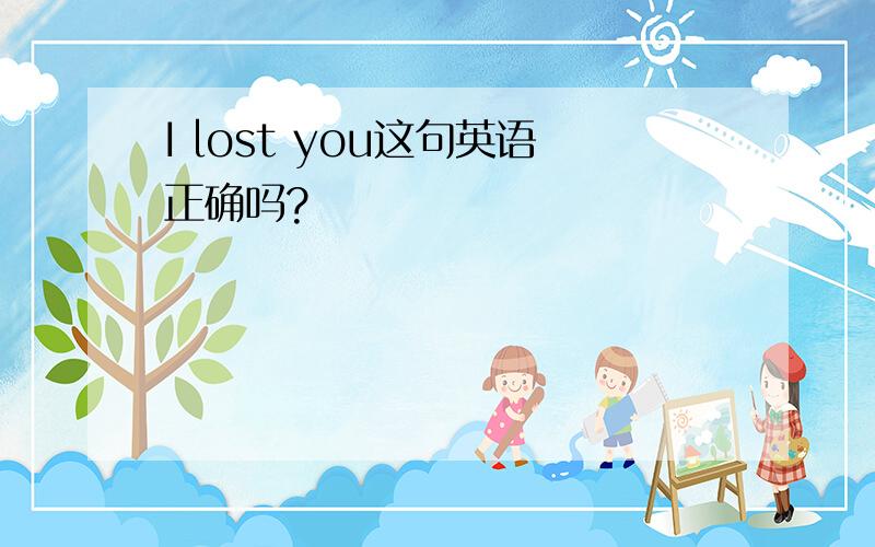 I lost you这句英语正确吗?