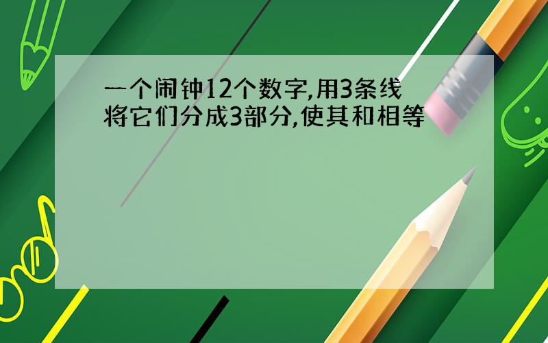 一个闹钟12个数字,用3条线将它们分成3部分,使其和相等