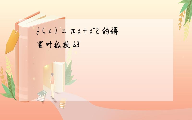 f(x)=πx+x^2 的傅里叶级数 b3