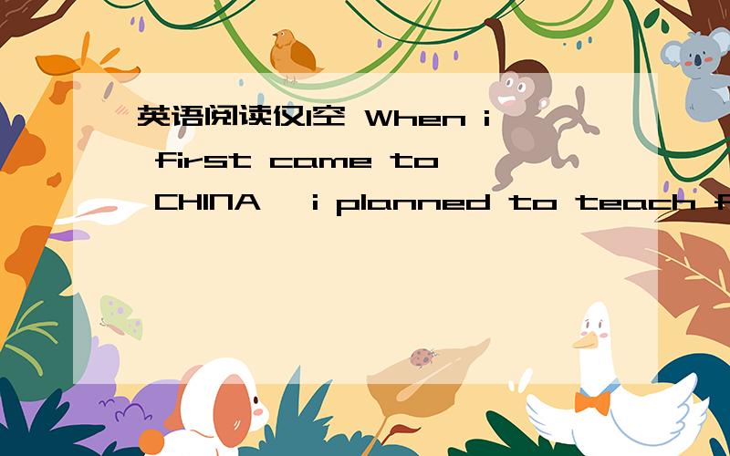 英语阅读仅1空 When i first came to CHINA ,i planned to teach for a