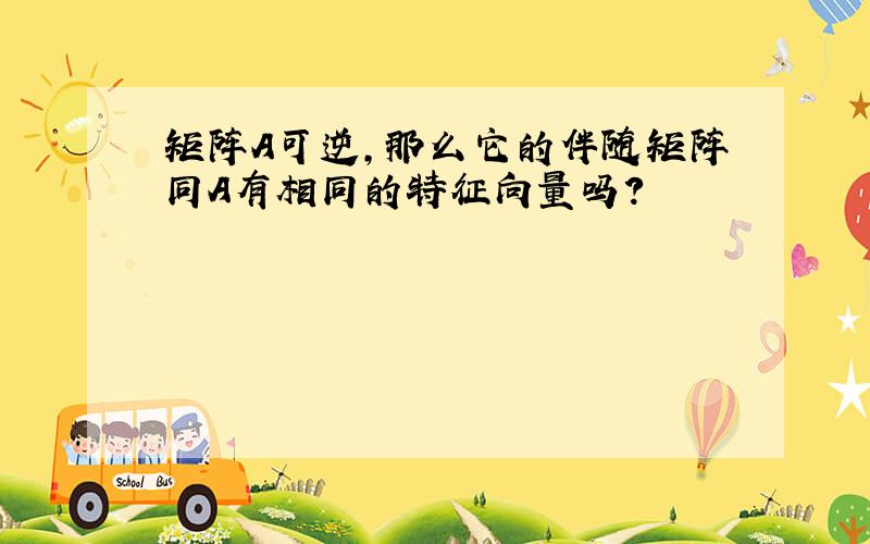 矩阵A可逆,那么它的伴随矩阵同A有相同的特征向量吗?