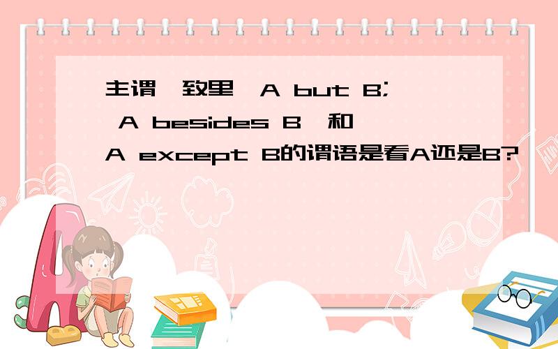 主谓一致里,A but B; A besides B,和A except B的谓语是看A还是B?