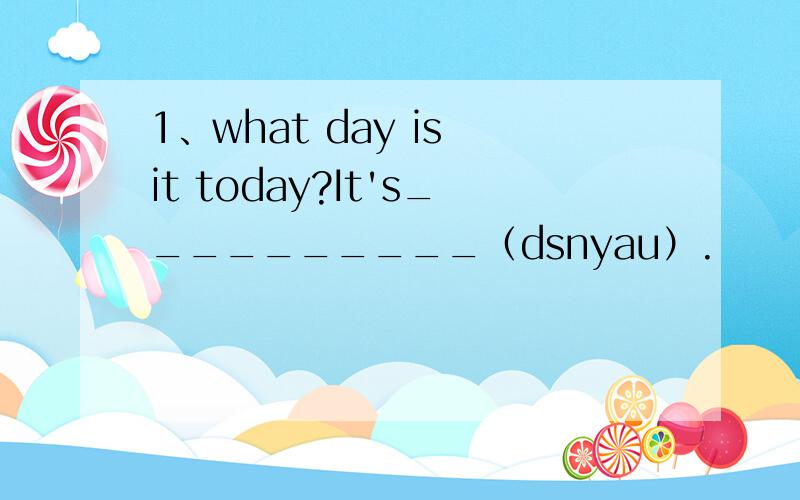 1、what day is it today?It's__________（dsnyau）.