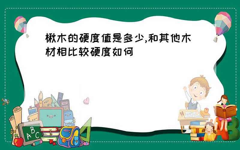 楸木的硬度值是多少,和其他木材相比较硬度如何