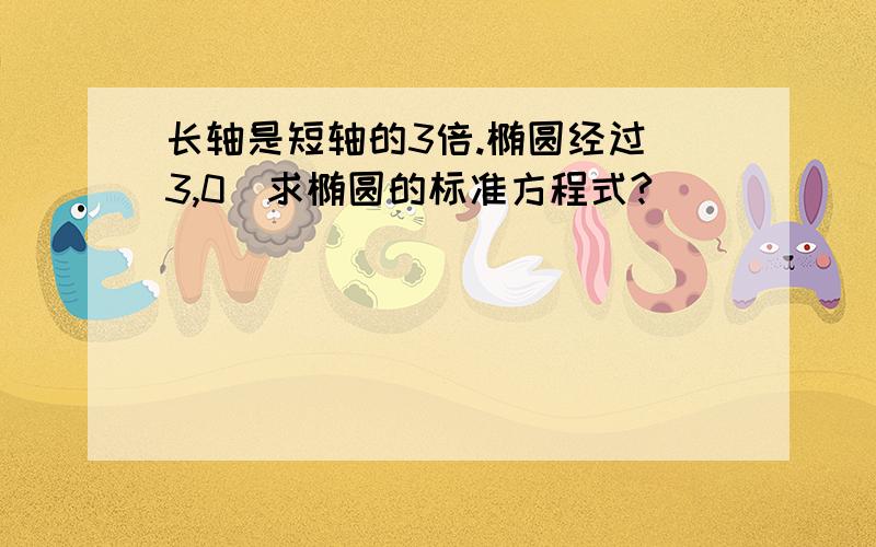 长轴是短轴的3倍.椭圆经过(3,0)求椭圆的标准方程式?