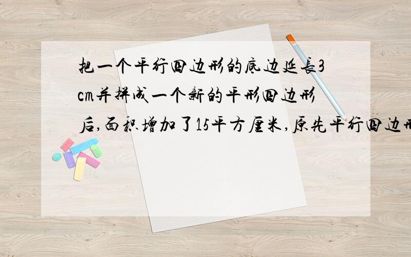 把一个平行四边形的底边延长3cm并拼成一个新的平形四边形后,面积增加了15平方厘米,原先平行四边形高是?