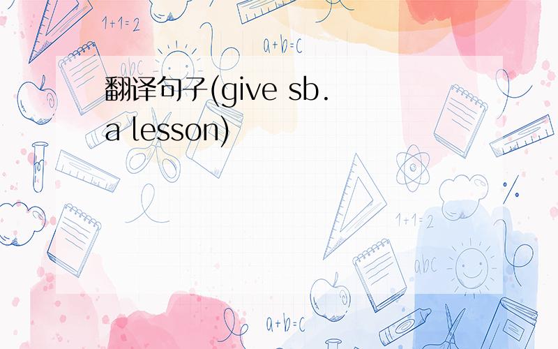 翻译句子(give sb. a lesson)