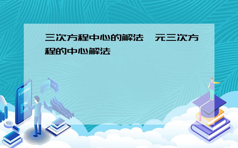 三次方程中心的解法一元三次方程的中心解法