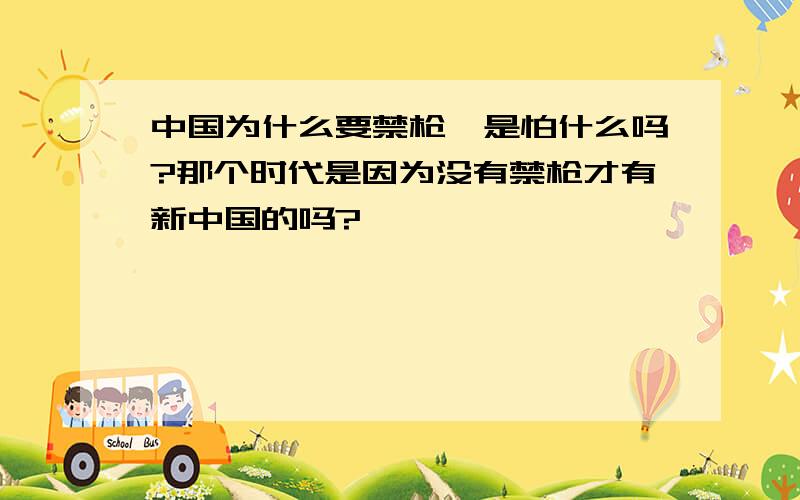 中国为什么要禁枪,是怕什么吗?那个时代是因为没有禁枪才有新中国的吗?