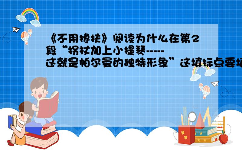 《不用搀扶》阅读为什么在第2段“拐杖加上小提琴-----这就是帕尔曼的独特形象”这填标点要填破折号?