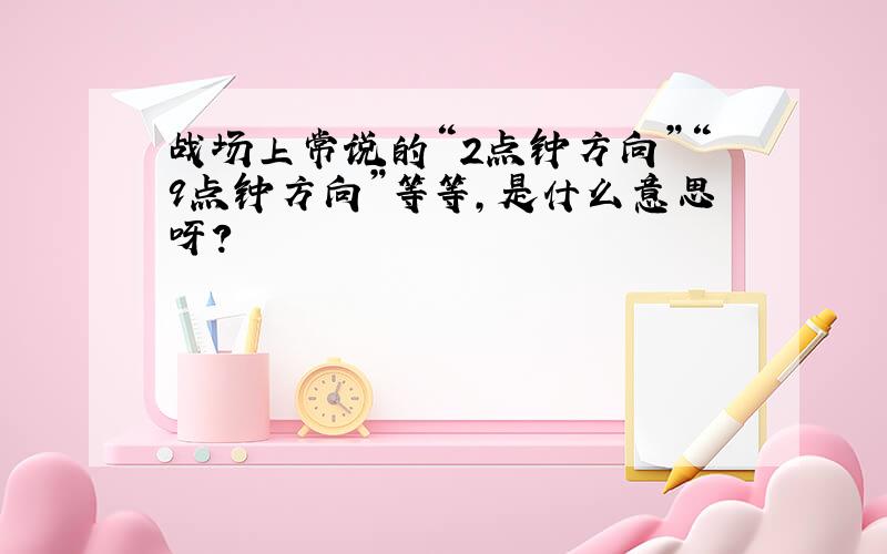 战场上常说的“2点钟方向”“9点钟方向”等等,是什么意思呀?