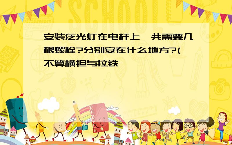 安装泛光灯在电杆上一共需要几根螺栓?分别安在什么地方?(不算横担与拉铁