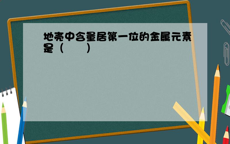 地壳中含量居第一位的金属元素是（　　）