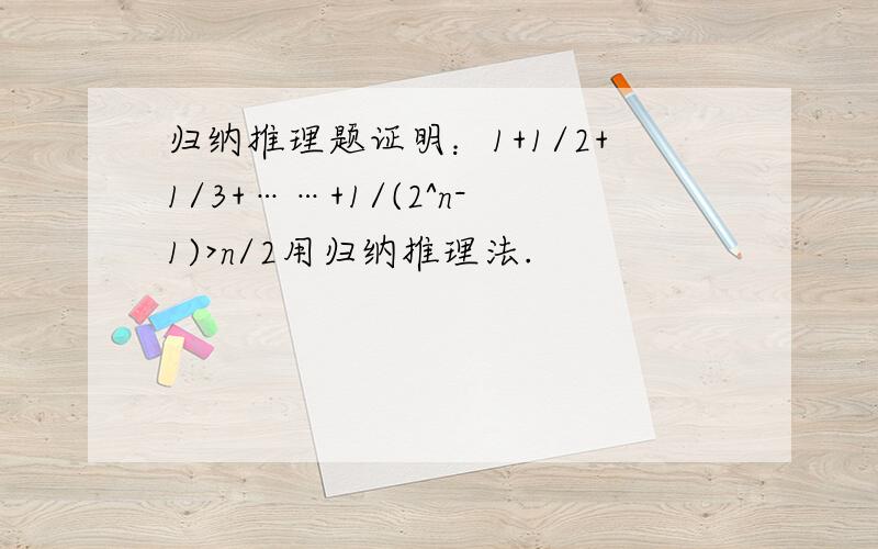 归纳推理题证明：1+1/2+1/3+……+1/(2^n-1)>n/2用归纳推理法.