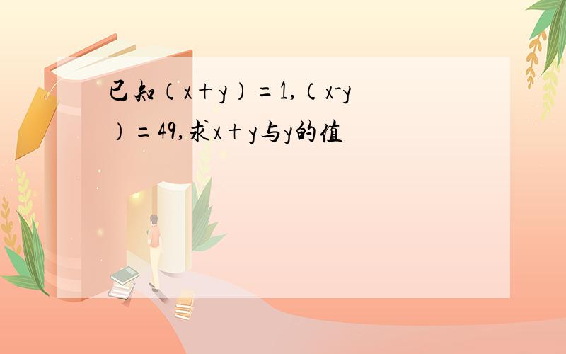 已知（x+y）=1,（x-y）=49,求x+y与y的值