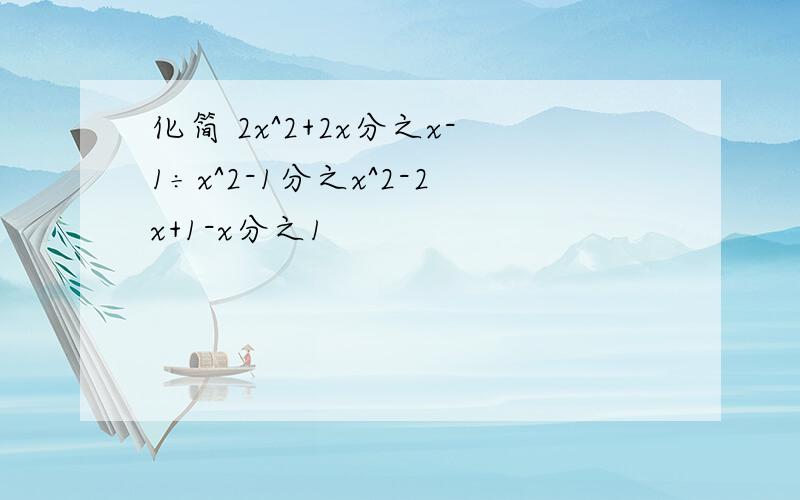 化简 2x^2+2x分之x-1÷x^2-1分之x^2-2x+1-x分之1