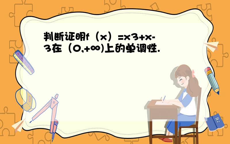 判断证明f（x）=x3+x-3在（0,+∞)上的单调性.