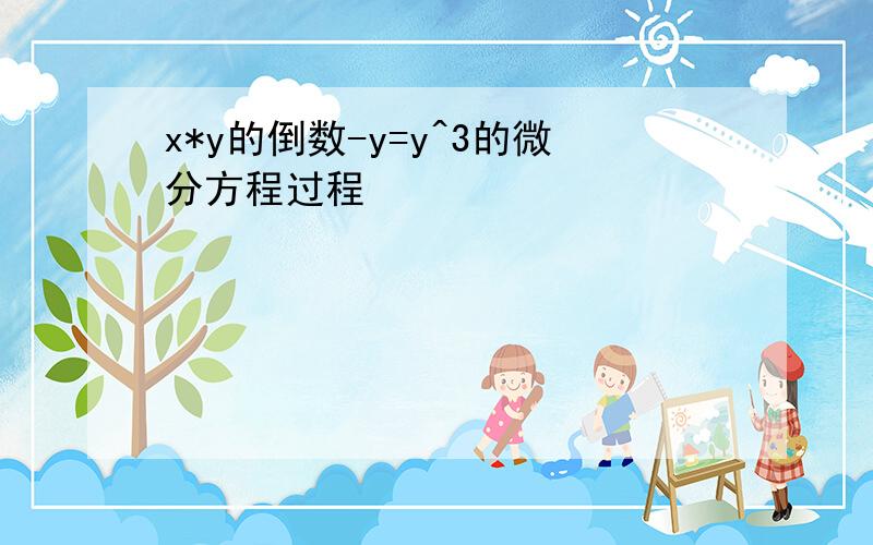 x*y的倒数-y=y^3的微分方程过程