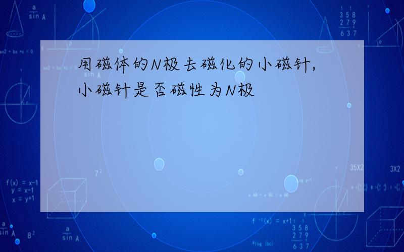 用磁体的N极去磁化的小磁针,小磁针是否磁性为N极