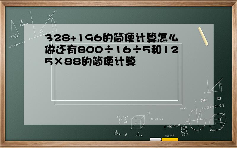 328+196的简便计算怎么做还有800÷16÷5和125×88的简便计算