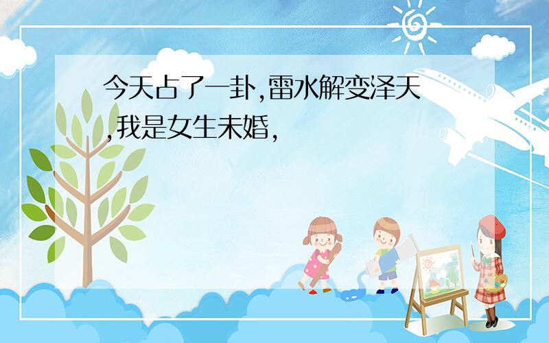 今天占了一卦,雷水解变泽天夬,我是女生未婚,