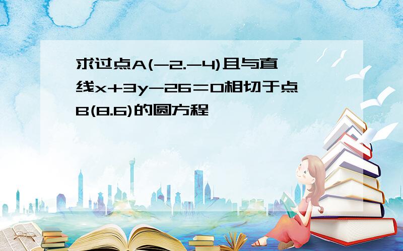 求过点A(-2.-4)且与直线x+3y-26＝0相切于点B(8.6)的圆方程