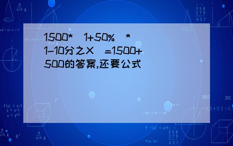 1500*(1+50%)*(1-10分之X)=1500+500的答案,还要公式