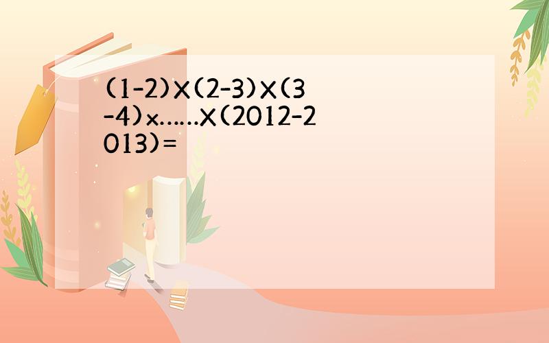 (1-2)X(2-3)X(3-4)x……X(2012-2013)=