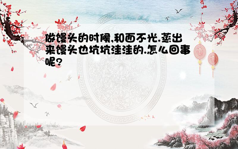 做馒头的时候,和面不光.蒸出来馒头也坑坑洼洼的.怎么回事呢?