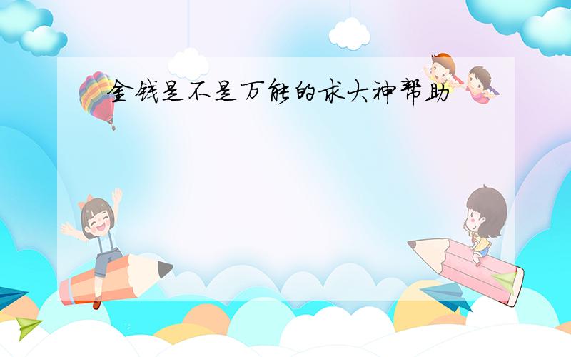 金钱是不是万能的求大神帮助