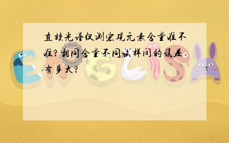 直读光谱仪测宏观元素含量准不准?相同含量不同试样间的误差有多大?