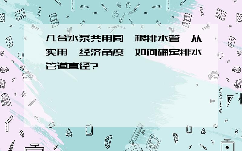 几台水泵共用同一根排水管,从实用、经济角度,如何确定排水管道直径?