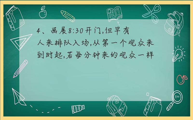 4、画展8:30开门,但早有人来排队入场,从第一个观众来到时起,若每分钟来的观众一样