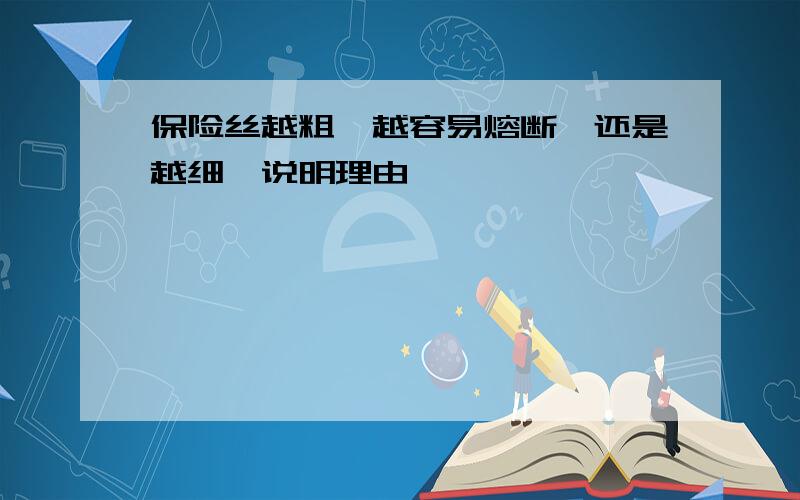 保险丝越粗,越容易熔断,还是越细,说明理由