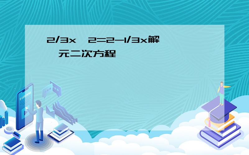 2/3x^2=2-1/3x解一元二次方程