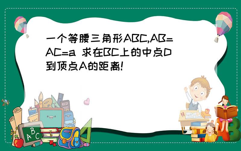 一个等腰三角形ABC,AB=AC=a 求在BC上的中点D到顶点A的距离!