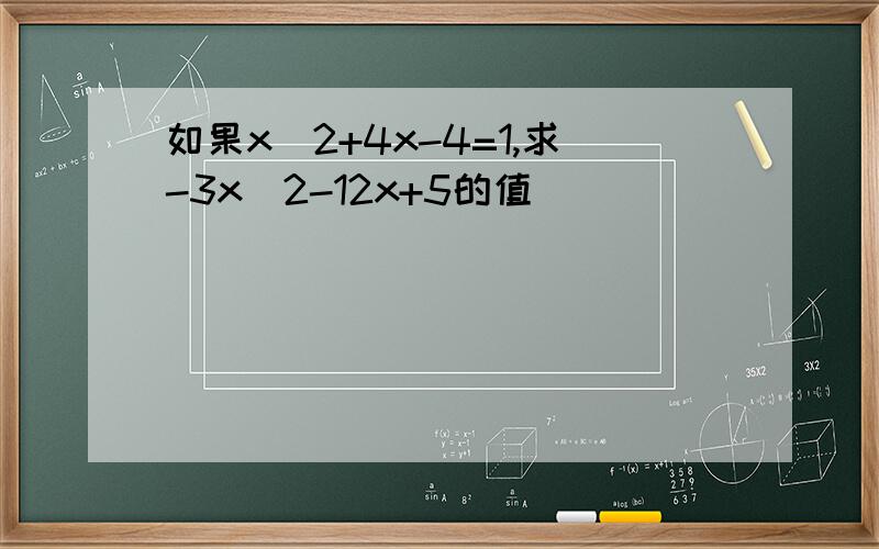 如果x^2+4x-4=1,求-3x^2-12x+5的值