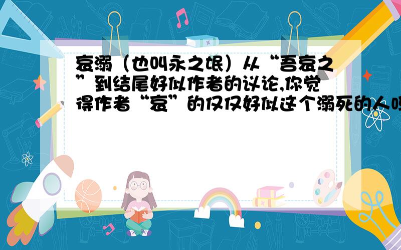 哀溺（也叫永之氓）从“吾哀之”到结尾好似作者的议论,你觉得作者“哀”的仅仅好似这个溺死的人吗?