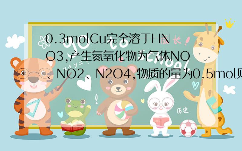 0.3molCu完全溶于HNO3,产生氮氧化物为气体NO、NO2、N2O4,物质的量为0.5mol则该混合气体平均相对分