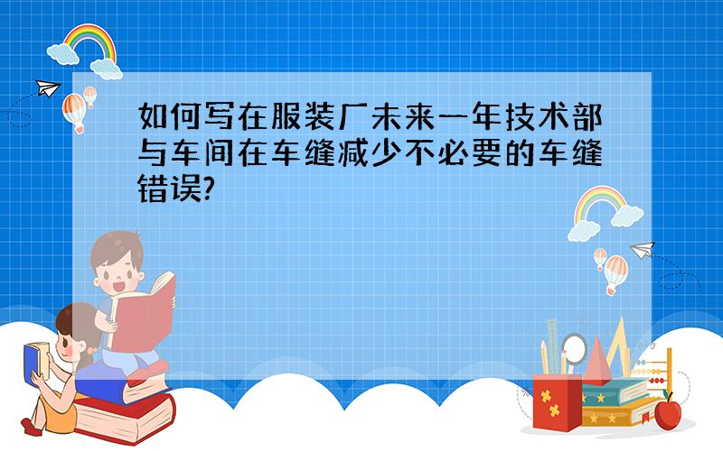 如何写在服装厂未来一年技术部与车间在车缝减少不必要的车缝错误?