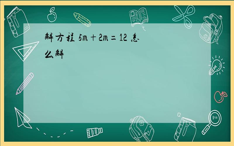 解方程 5m+2m=12 怎么解