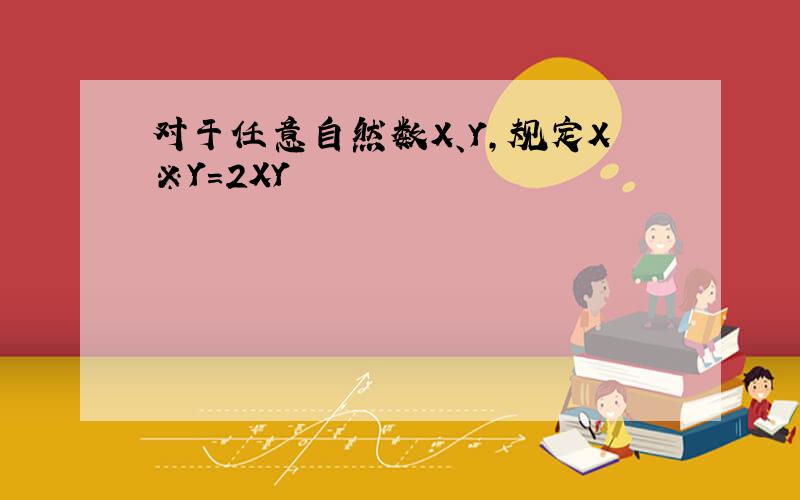 对于任意自然数X、Y，规定X※Y=2XY